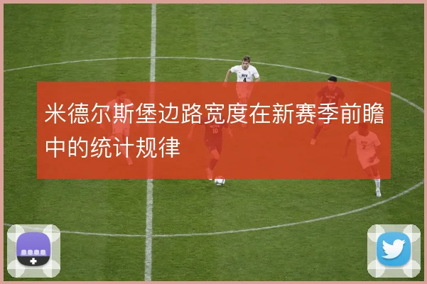 米德尔斯堡边路宽度在新赛季前瞻中的统计规律