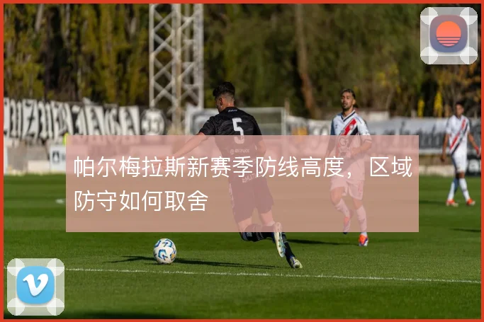 帕尔梅拉斯新赛季防线高度，区域防守如何取舍