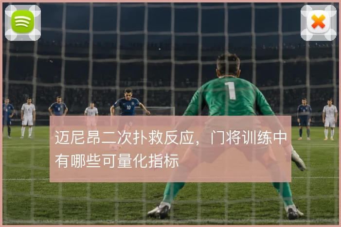迈尼昂二次扑救反应，门将训练中有哪些可量化指标