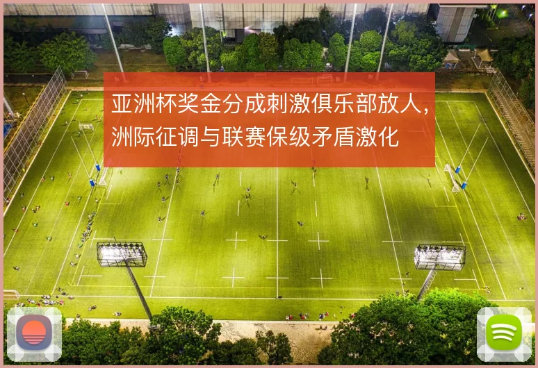 亚洲杯奖金分成刺激俱乐部放人，洲际征调与联赛保级矛盾激化