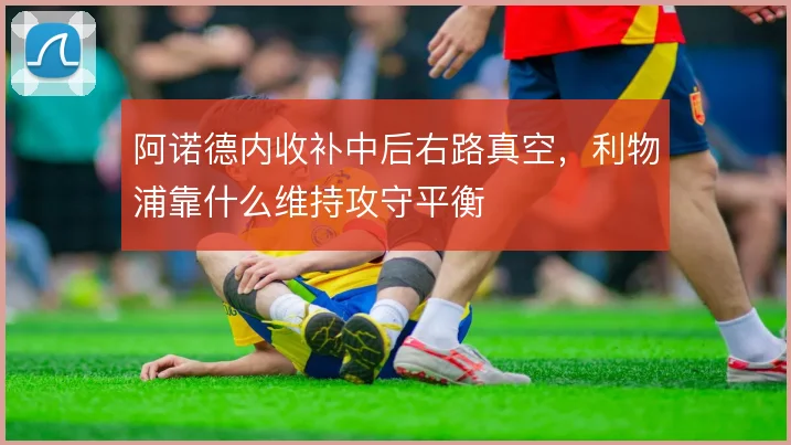 阿诺德内收补中后右路真空，利物浦靠什么维持攻守平衡