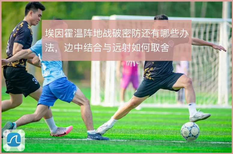 埃因霍温阵地战破密防还有哪些办法，边中结合与远射如何取舍