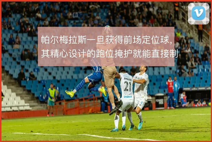 帕尔梅拉斯一旦获得前场定位球，其精心设计的跑位掩护就能直接制造攻门