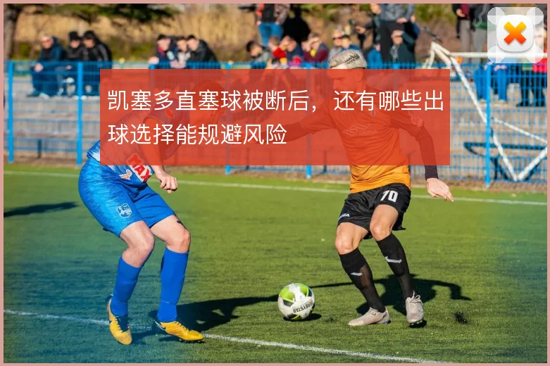 凯塞多直塞球被断后，还有哪些出球选择能规避风险
