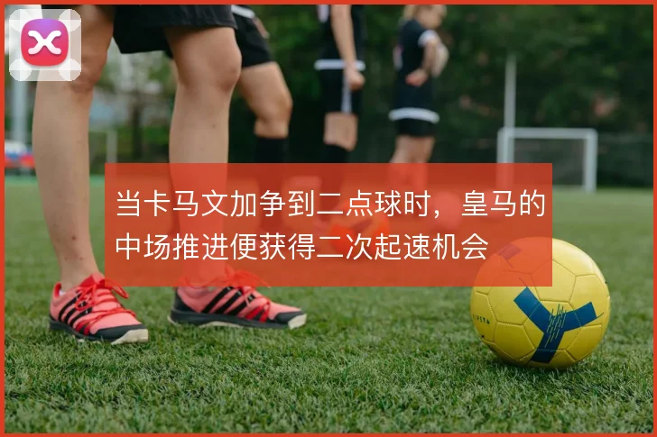 当卡马文加争到二点球时，皇马的中场推进便获得二次起速机会