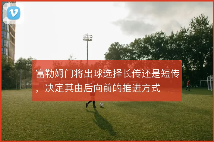 富勒姆门将出球选择长传还是短传，决定其由后向前的推进方式