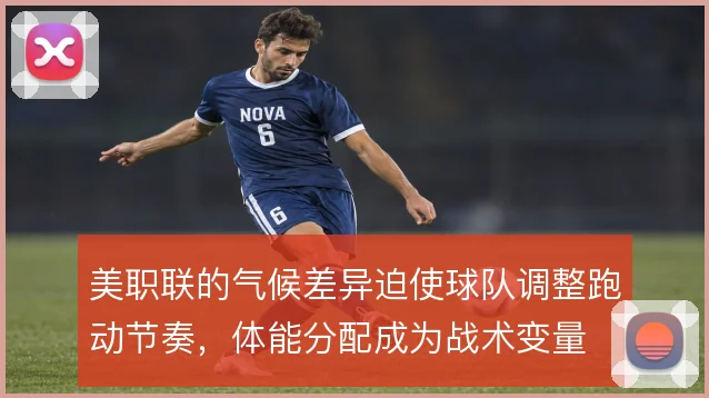 美职联的气候差异迫使球队调整跑动节奏，体能分配成为战术变量
