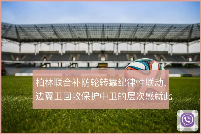 柏林联合补防轮转靠纪律性联动，边翼卫回收保护中卫的层次感就此建立