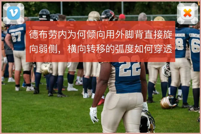 德布劳内为何倾向用外脚背直接旋向弱侧,横向转移的弧度如何穿透三层防线