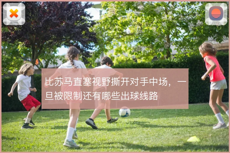 比苏马直塞视野撕开对手中场，一旦被限制还有哪些出球线路