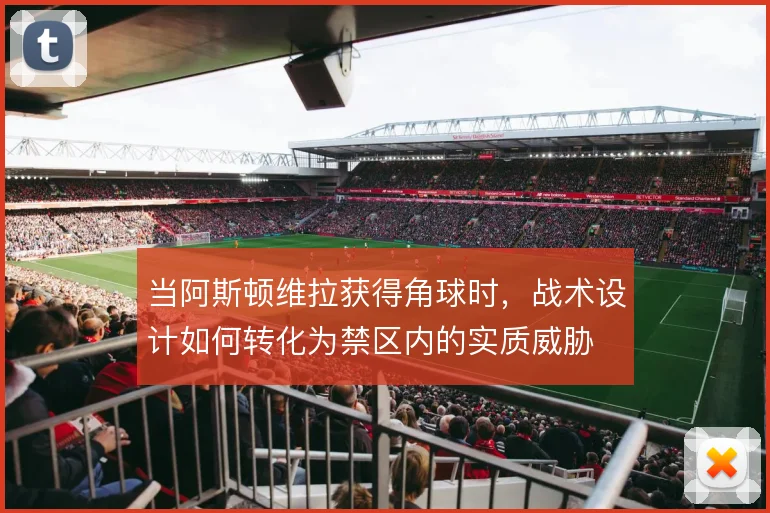 当阿斯顿维拉获得角球时，战术设计如何转化为禁区内的实质威胁