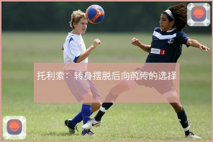 托利索：转身摆脱后向前传的选择