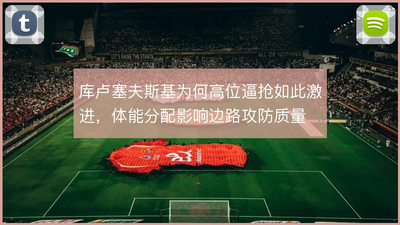 库卢塞夫斯基为何高位逼抢如此激进，体能分配影响边路攻防质量