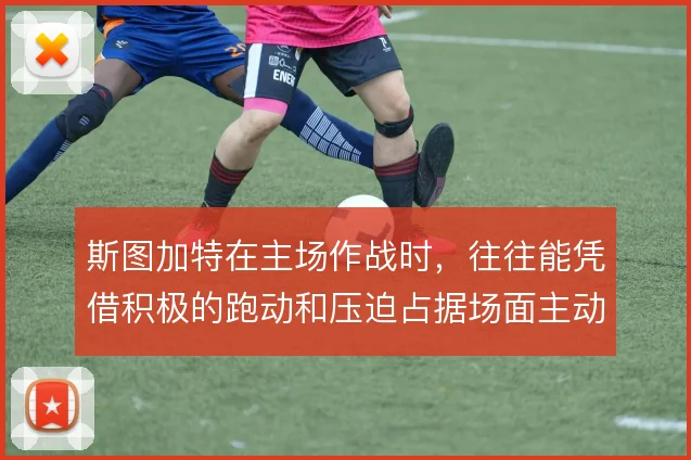 斯图加特在主场作战时，往往能凭借积极的跑动和压迫占据场面主动