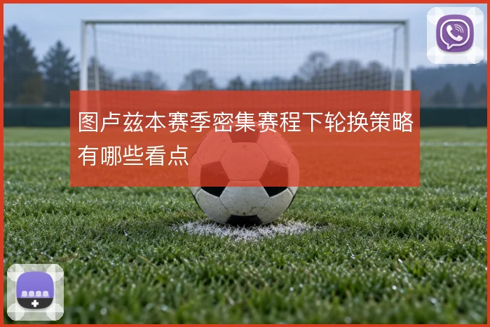 图卢兹本赛季密集赛程下轮换策略有哪些看点