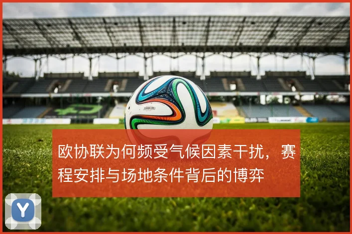 欧协联为何频受气候因素干扰，赛程安排与场地条件背后的博弈
