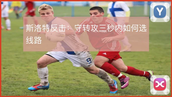 斯洛特反击：守转攻三秒内如何选线路