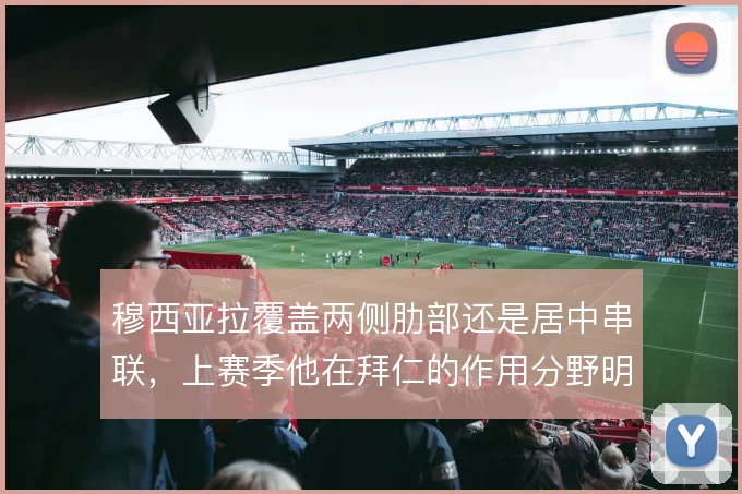 穆西亚拉覆盖两侧肋部还是居中串联,上赛季他在拜仁的作用分野明显