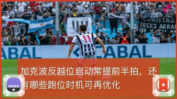 加克波反越位启动常提前半拍,还有哪些跑位时机可再优化