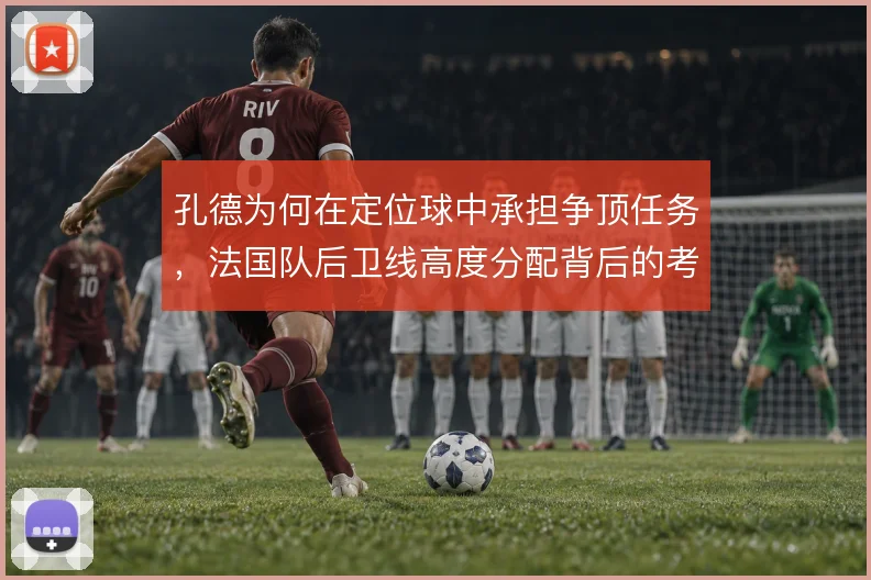 孔德为何在定位球中承担争顶任务,法国队后卫线高度分配背后的考量