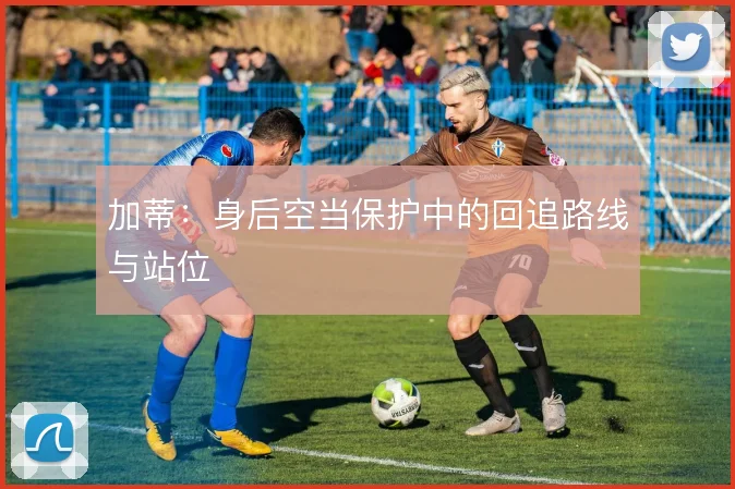 加蒂：身后空当保护中的回追路线与站位