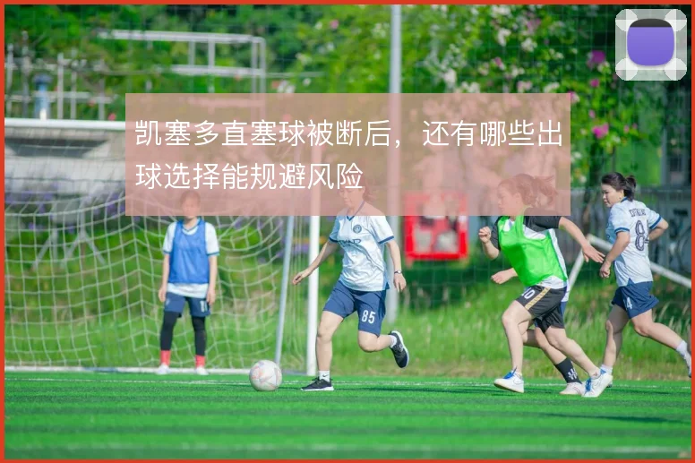 凯塞多直塞球被断后，还有哪些出球选择能规避风险