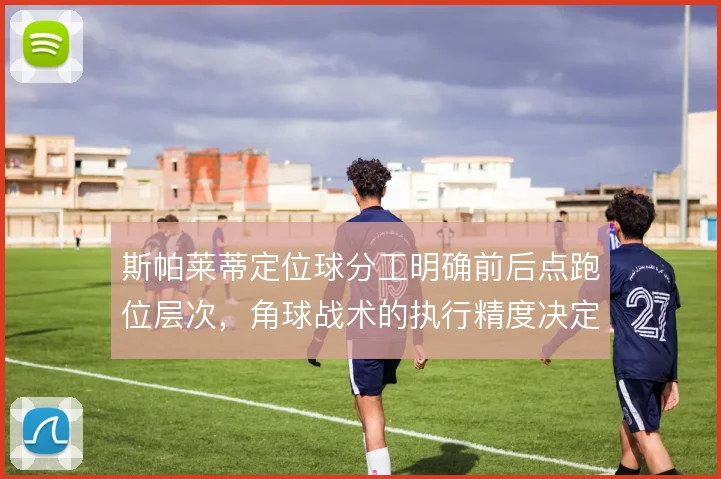 斯帕莱蒂定位球分工明确前后点跑位层次，角球战术的执行精度决定得分效率