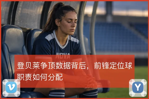登贝莱争顶数据背后，前锋定位球职责如何分配