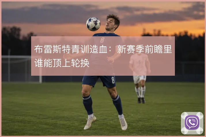 布雷斯特青训造血:新赛季前瞻里谁能顶上轮换