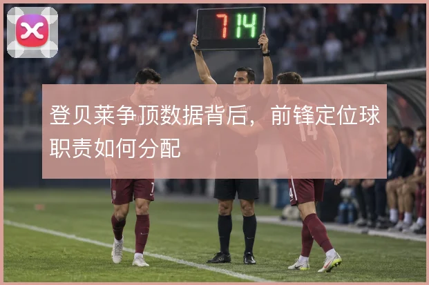 登贝莱争顶数据背后，前锋定位球职责如何分配