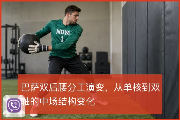 巴萨双后腰分工演变，从单核到双轴的中场结构变化