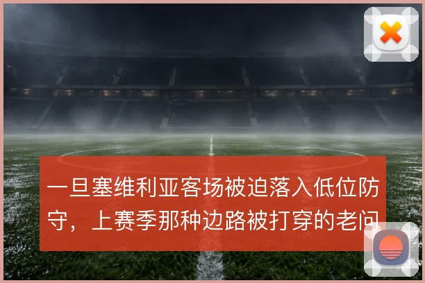 一旦塞维利亚客场被迫落入低位防守，上赛季那种边路被打穿的老问题怎么解