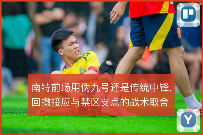 南特前场用伪九号还是传统中锋，回撤接应与禁区支点的战术取舍