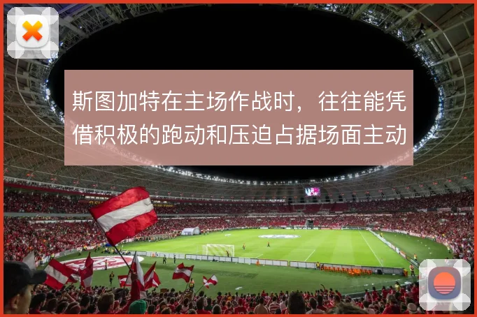 斯图加特在主场作战时，往往能凭借积极的跑动和压迫占据场面主动