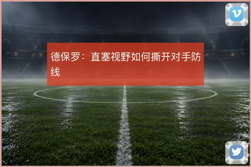 德保罗:直塞视野如何撕开对手防线
