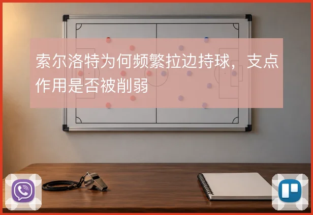 索尔洛特为何频繁拉边持球,支点作用是否被削弱