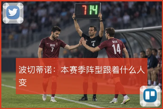 波切蒂诺:本赛季阵型跟着什么人变