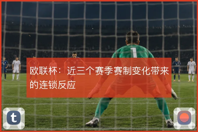 欧联杯：近三个赛季赛制变化带来的连锁反应