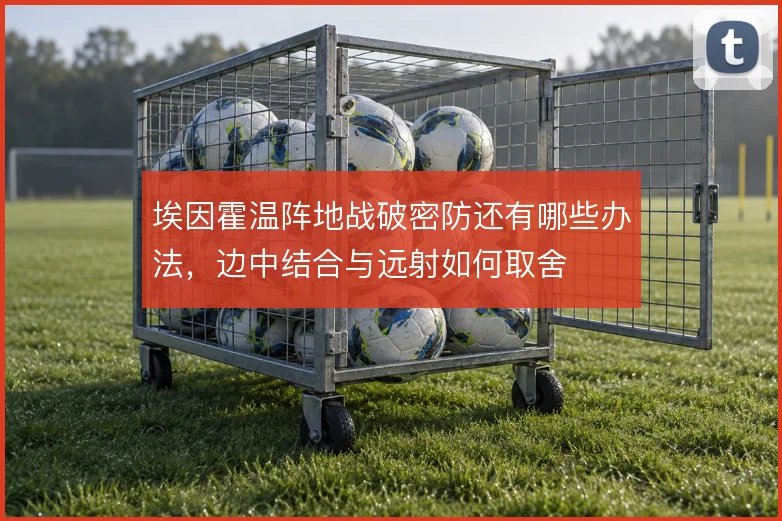埃因霍温阵地战破密防还有哪些办法，边中结合与远射如何取舍