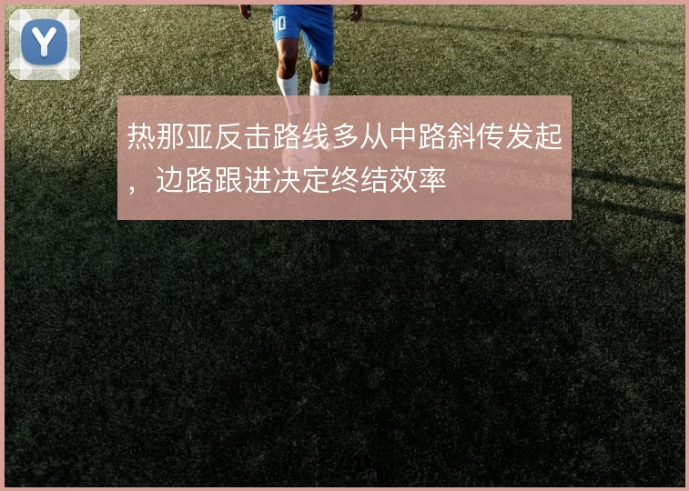 热那亚反击路线多从中路斜传发起，边路跟进决定终结效率