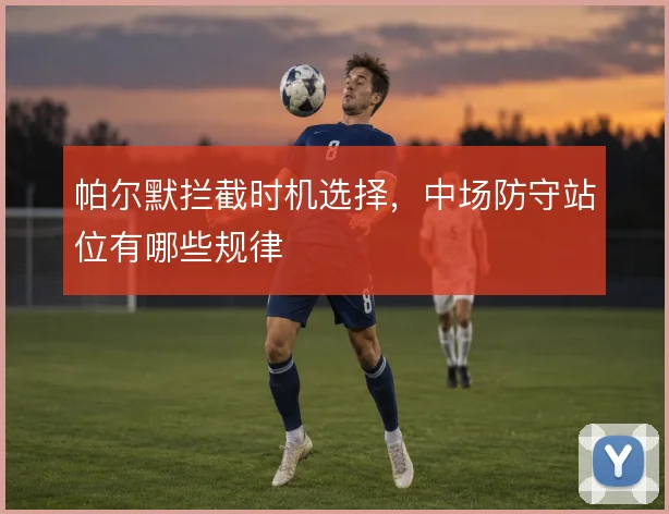 帕尔默拦截时机选择,中场防守站位有哪些规律