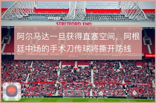 阿尔马达一旦获得直塞空间，阿根廷中场的手术刀传球将撕开防线