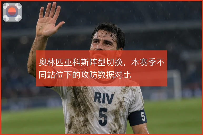 奥林匹亚科斯阵型切换，本赛季不同站位下的攻防数据对比
