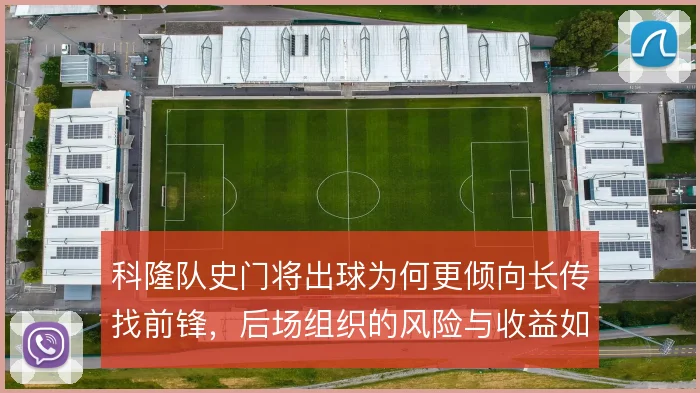 科隆队史门将出球为何更倾向长传找前锋，后场组织的风险与收益如何权衡