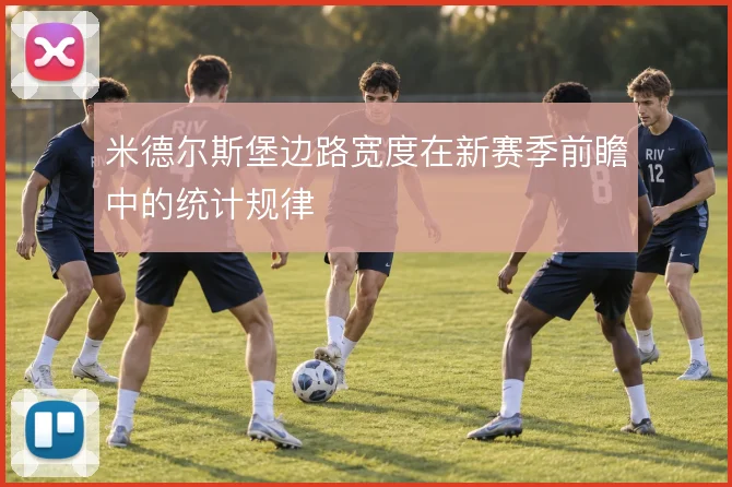 米德尔斯堡边路宽度在新赛季前瞻中的统计规律