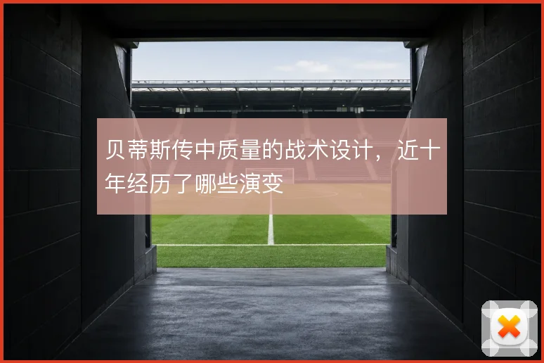 贝蒂斯传中质量的战术设计，近十年经历了哪些演变
