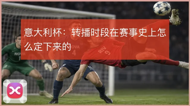 意大利杯：转播时段在赛事史上怎么定下来的