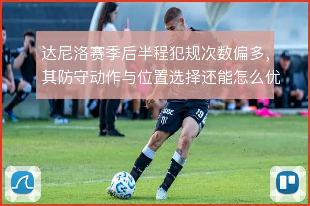 达尼洛赛季后半程犯规次数偏多，其防守动作与位置选择还能怎么优化