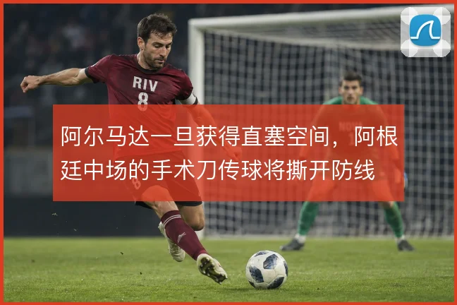 阿尔马达一旦获得直塞空间，阿根廷中场的手术刀传球将撕开防线