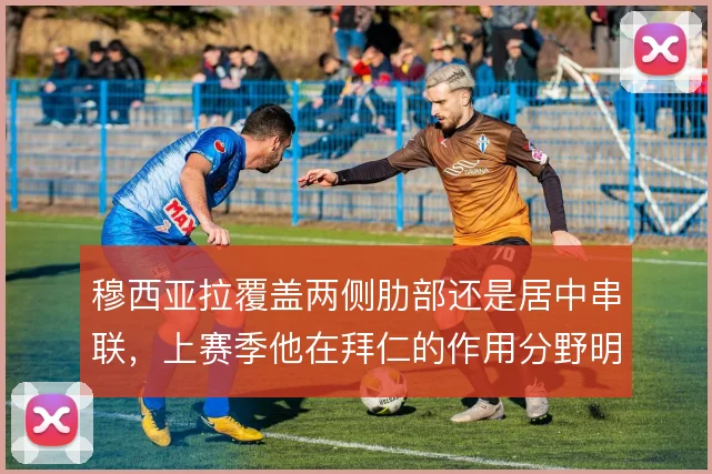 穆西亚拉覆盖两侧肋部还是居中串联,上赛季他在拜仁的作用分野明显